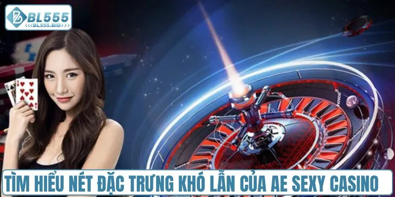 Tìm hiểu nét đặc trưng khó lẫn của AE Sexy Casino