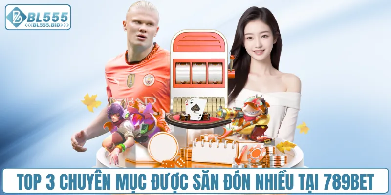 Top 3 chuyên mục được săn đón nhiều tại 789bet