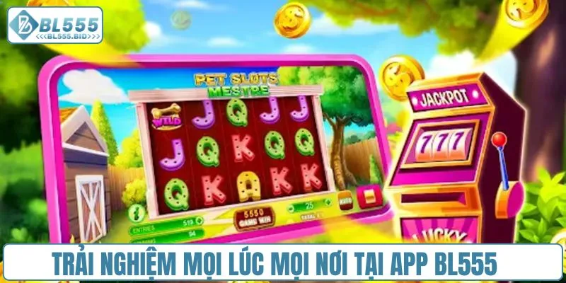 Trải nghiệm mọi lúc mọi nơi tại app BL555