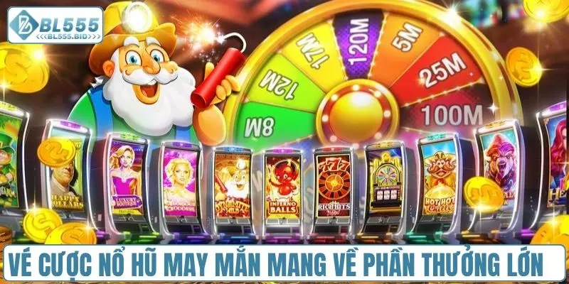 Vé cược nổ hũ may mắn giúp nhận thưởng lớn